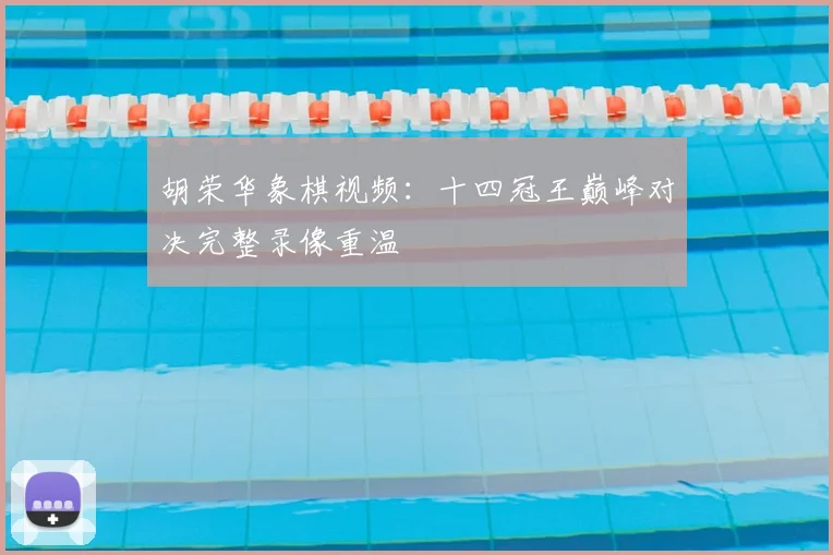胡荣华象棋视频：十四冠王巅峰对决完整录像重温