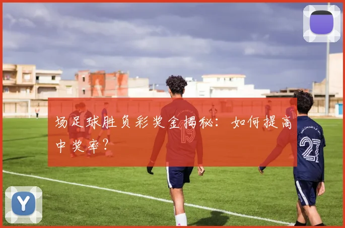场足球胜负彩奖金揭秘：如何提高中奖率？