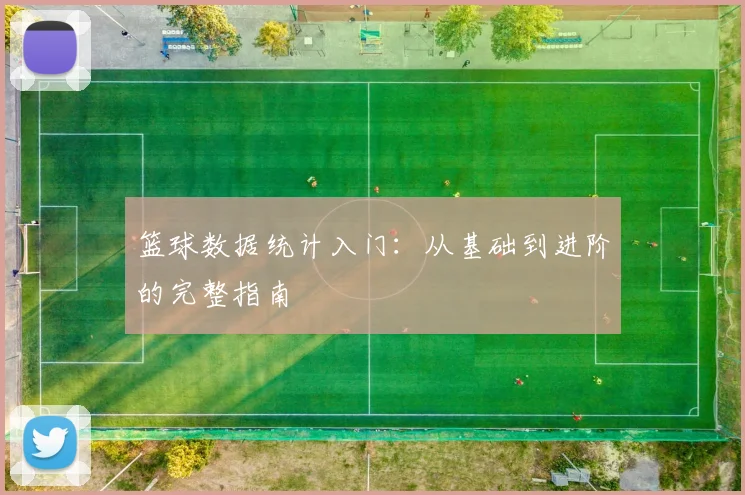 篮球数据统计入门：从基础到进阶的完整指南