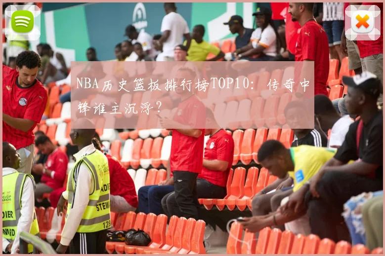 NBA历史篮板排行榜TOP10：传奇中锋谁主沉浮？