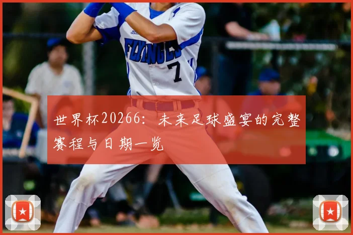 世界杯20266：未来足球盛宴的完整赛程与日期一览