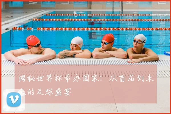 揭秘世界杯举办国家：从首届到未来的足球盛宴