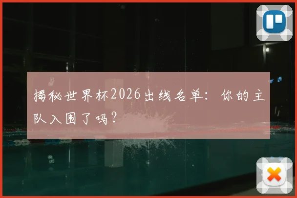 揭秘世界杯2026出线名单：你的主队入围了吗？