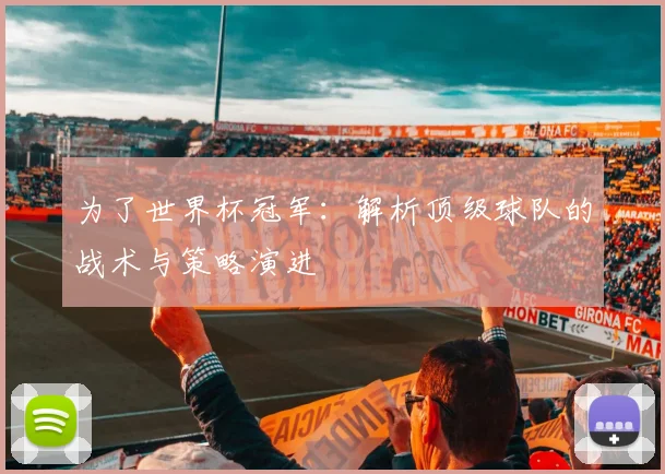 为了世界杯冠军:解析顶级球队的战术与策略演进