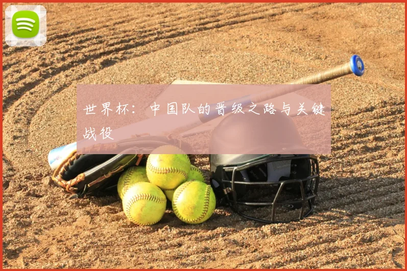 世界杯：中国队的晋级之路与关键战役