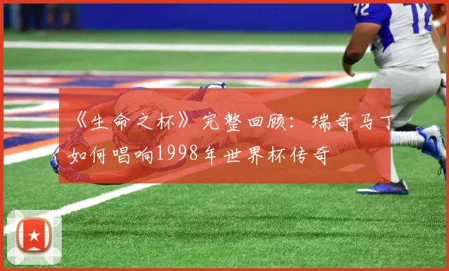 《生命之杯》完整回顾：瑞奇马丁如何唱响1998年世界杯传奇