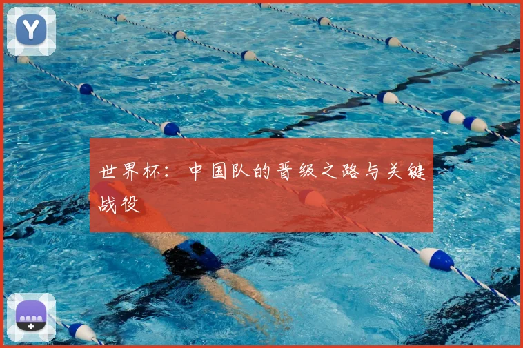 世界杯：中国队的晋级之路与关键战役
