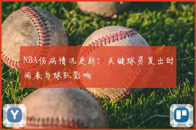 NBA伤病情况更新：关键球员复出时间表与球队影响