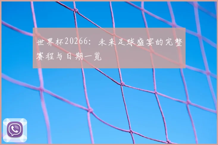 世界杯20266：未来足球盛宴的完整赛程与日期一览